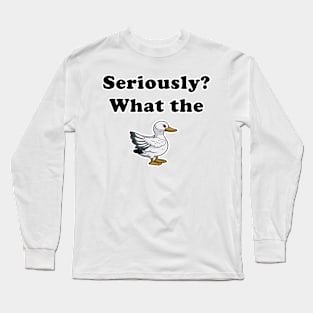 Seriously?  What the Duck! Long Sleeve T-Shirt